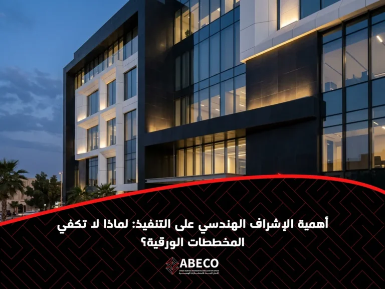 أهمية الإشراف الهندسي على التنفيذ: لماذا لا تكفي المخططات الورقية؟